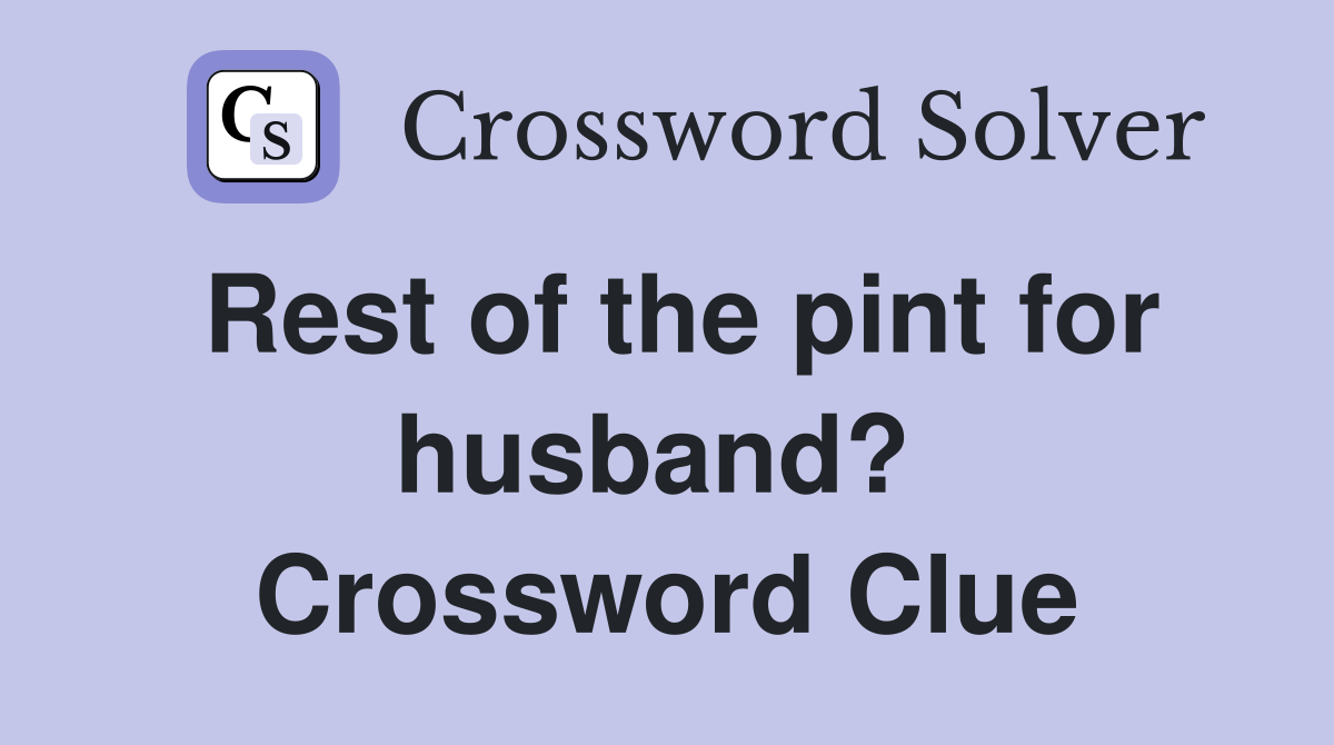 Rest of the pint for husband?  Crossword Clue