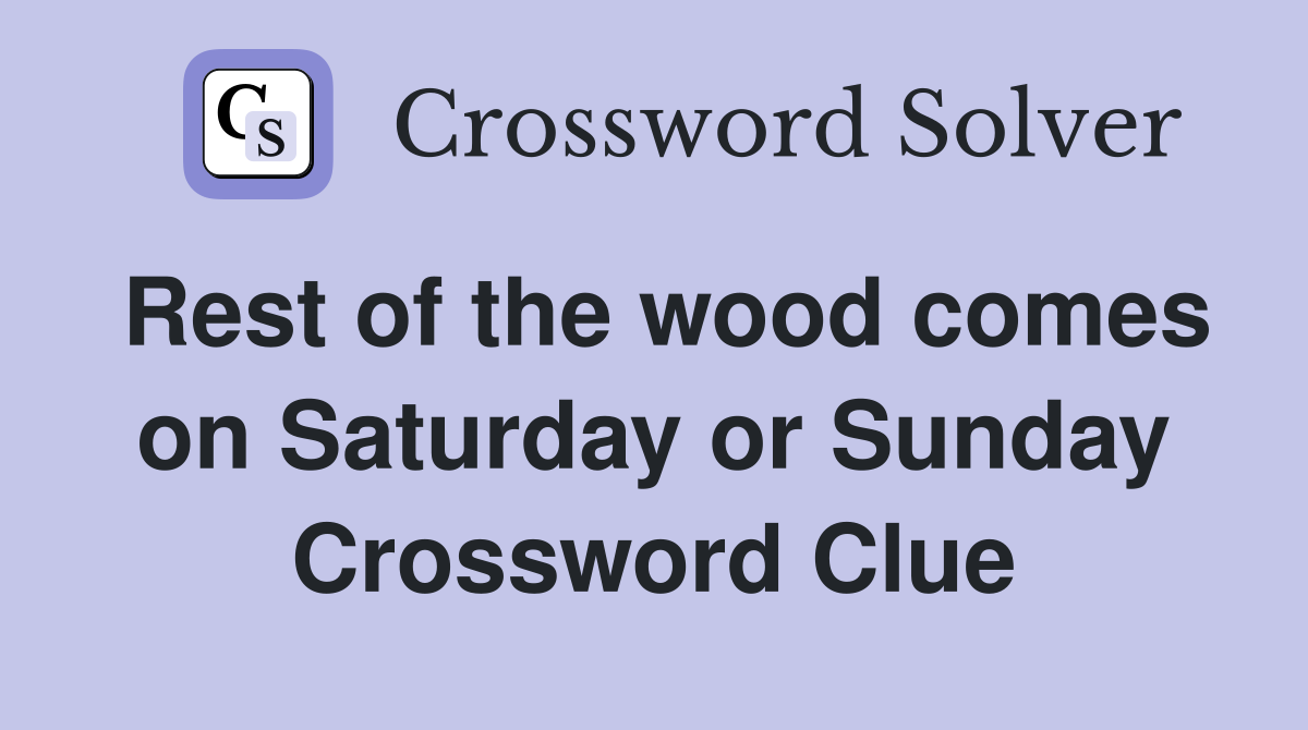 Rest of the wood comes on Saturday or Sunday Crossword Clue