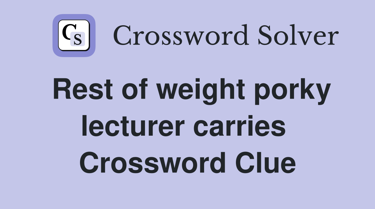Rest of weight porky lecturer carries  Crossword Clue