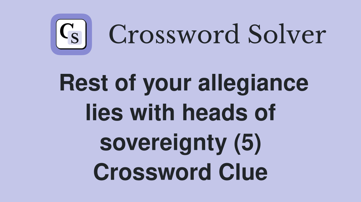 Rest of your allegiance lies with heads of sovereignty (5) Crossword Clue