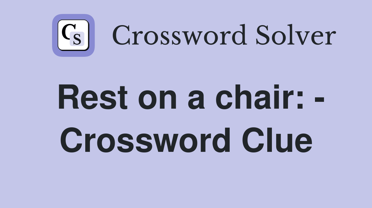 Rest on a chair: - Crossword Clue