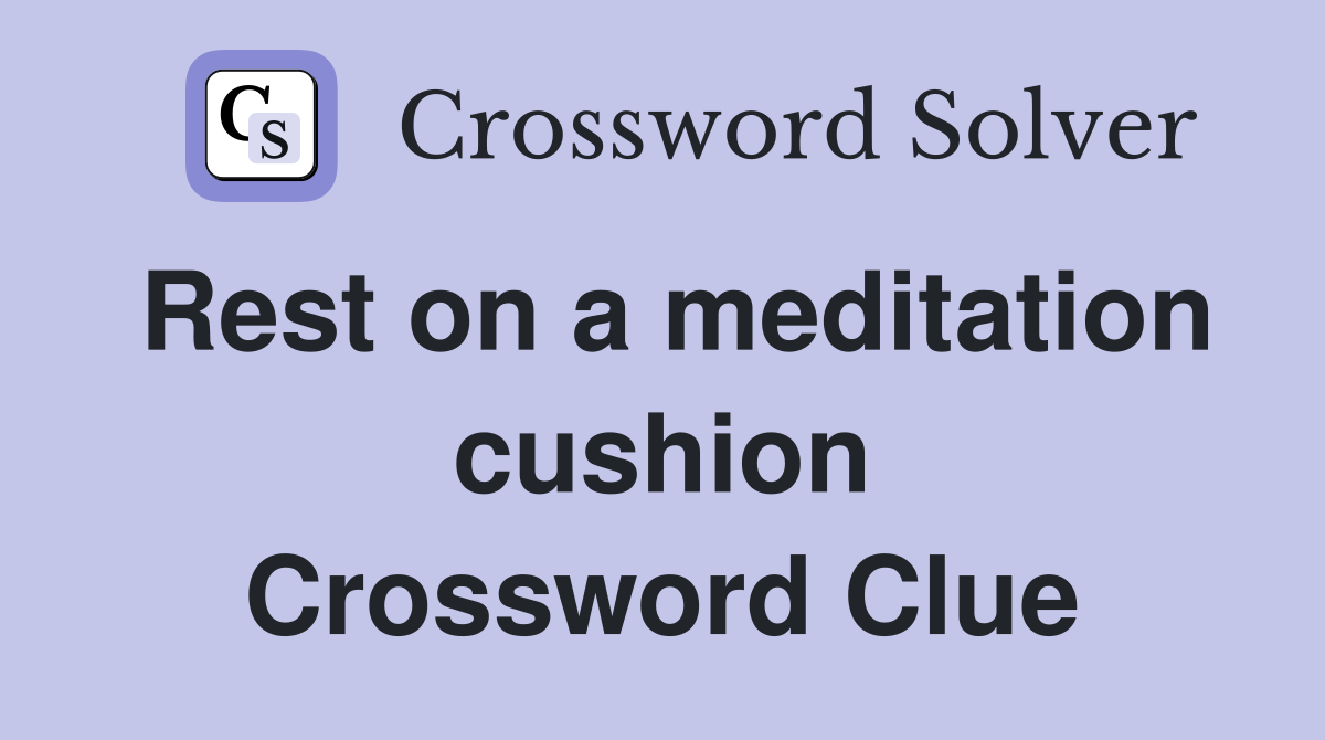 Rest on a meditation cushion Crossword Clue