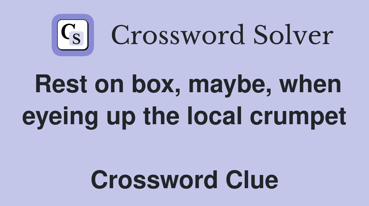 Rest on box, maybe, when eyeing up the local crumpet  Crossword Clue