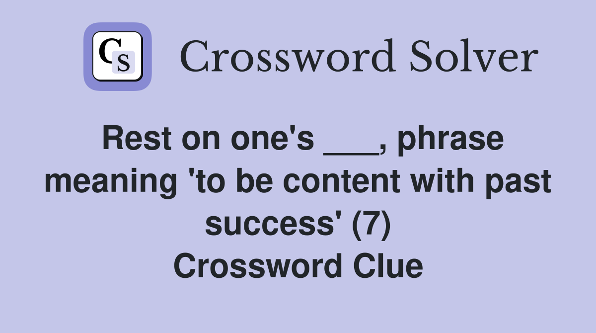 Rest on one's ___, phrase meaning 'to be content with past success' (7) Crossword Clue