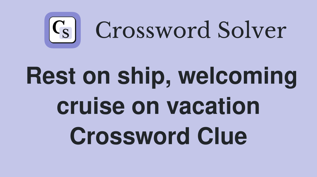 Rest on ship, welcoming cruise on vacation Crossword Clue