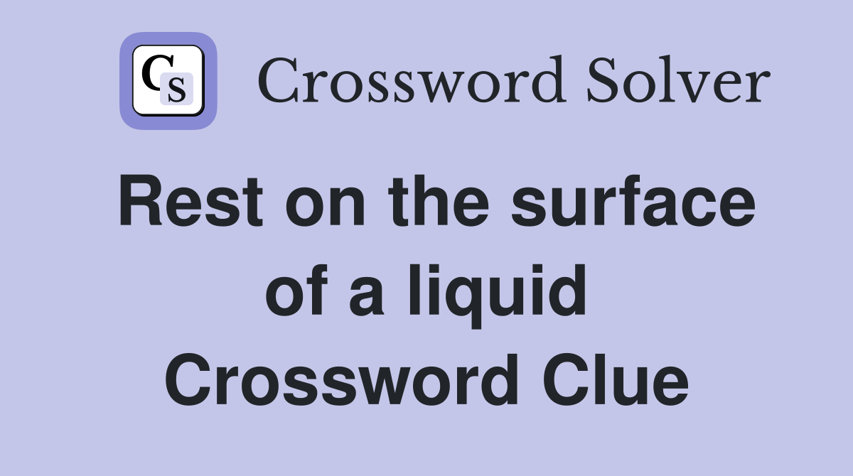 Rest on the surface of a liquid Crossword Clue