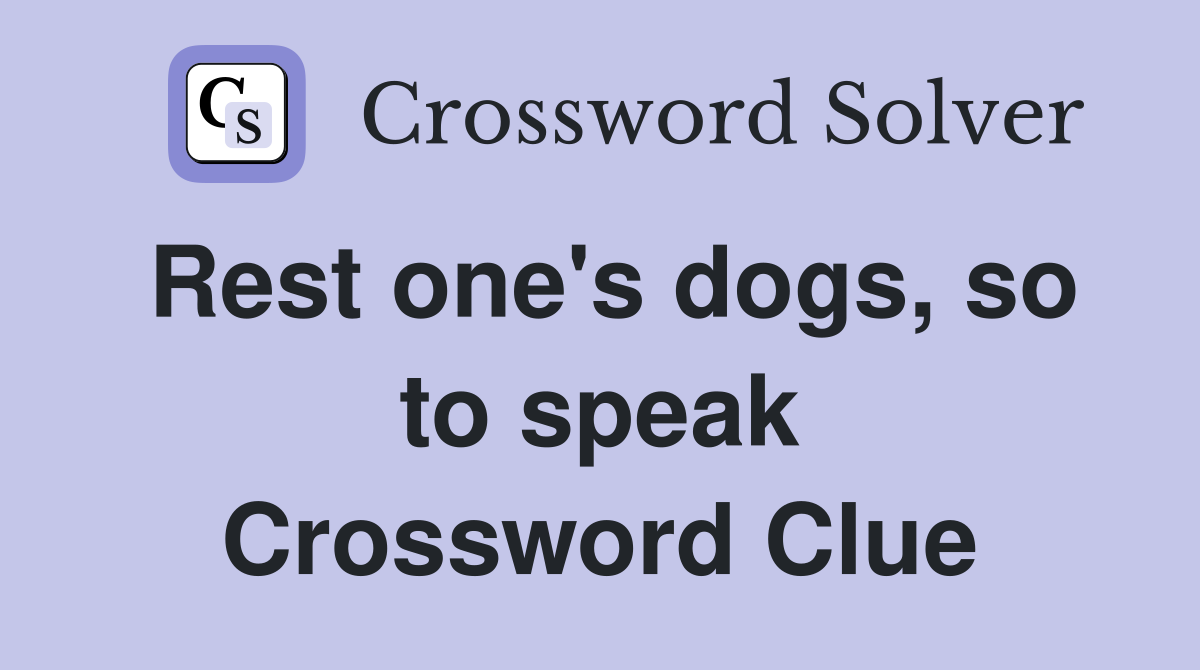 Rest one's dogs, so to speak Crossword Clue