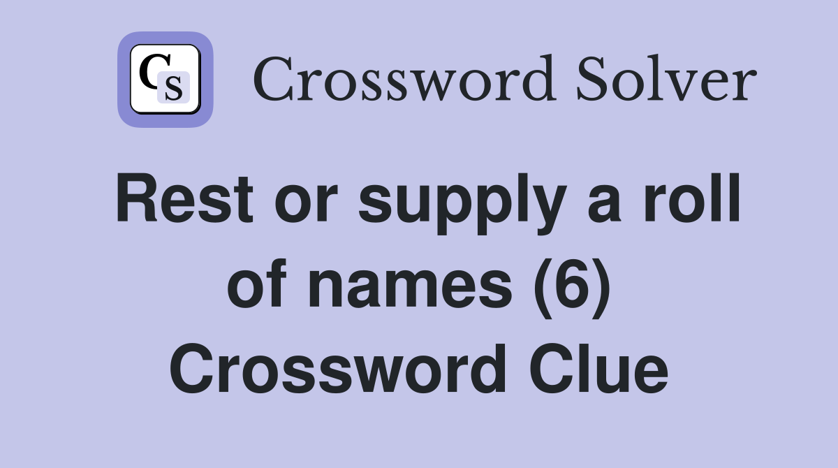 Rest or supply a roll of names (6) Crossword Clue