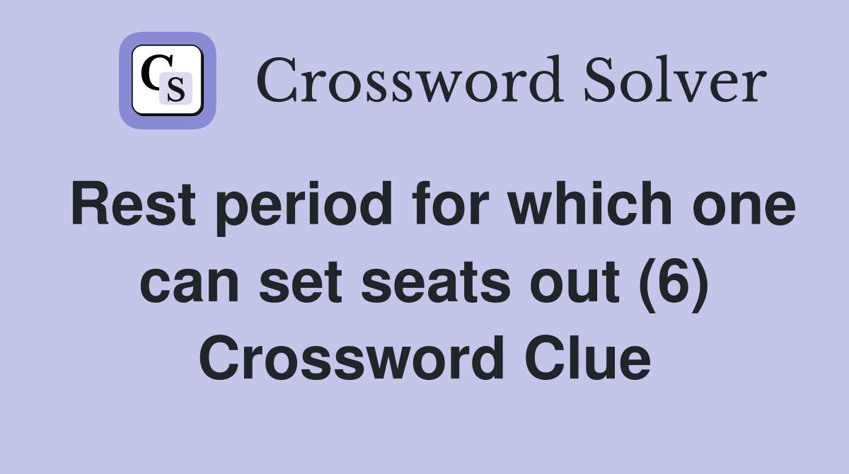 Rest period for which one can set seats out (6) Crossword Clue