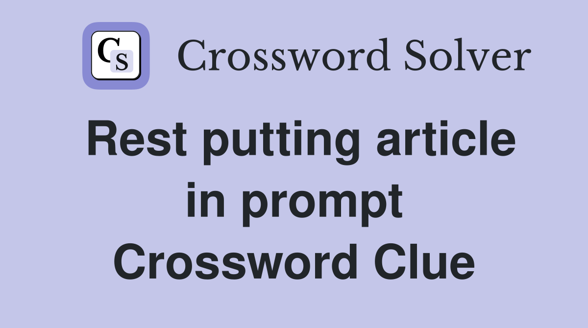 Rest putting article in prompt Crossword Clue