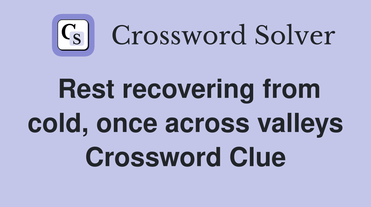 Rest recovering from cold, once across valleys Crossword Clue