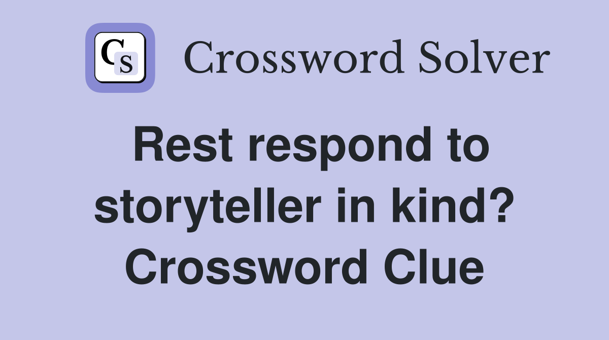 Rest respond to storyteller in kind? Crossword Clue
