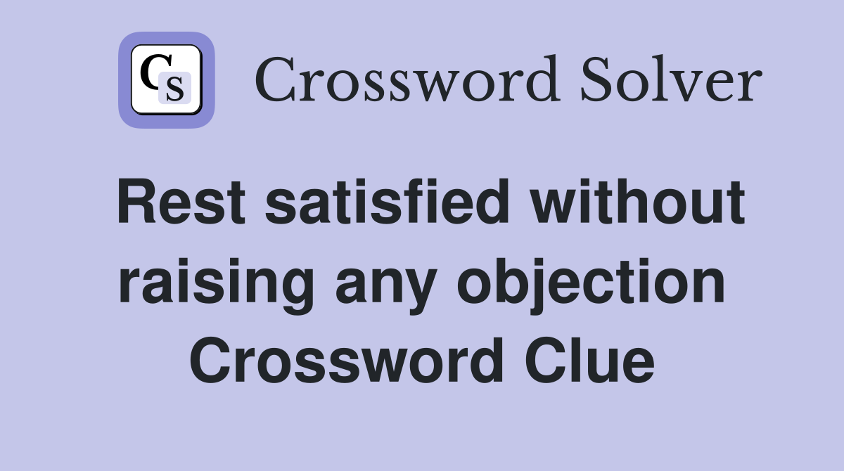 Rest satisfied without raising any objection Crossword Clue