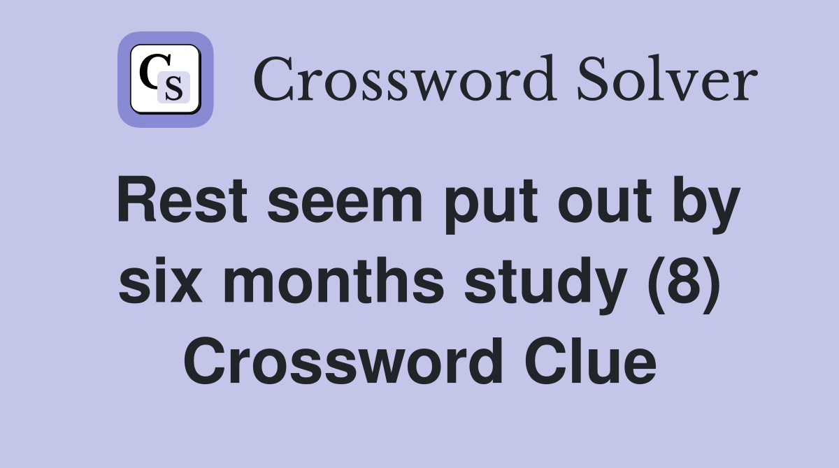 Rest seem put out by six months study (8) Crossword Clue