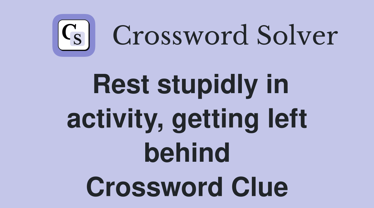 Rest stupidly in activity, getting left behind Crossword Clue