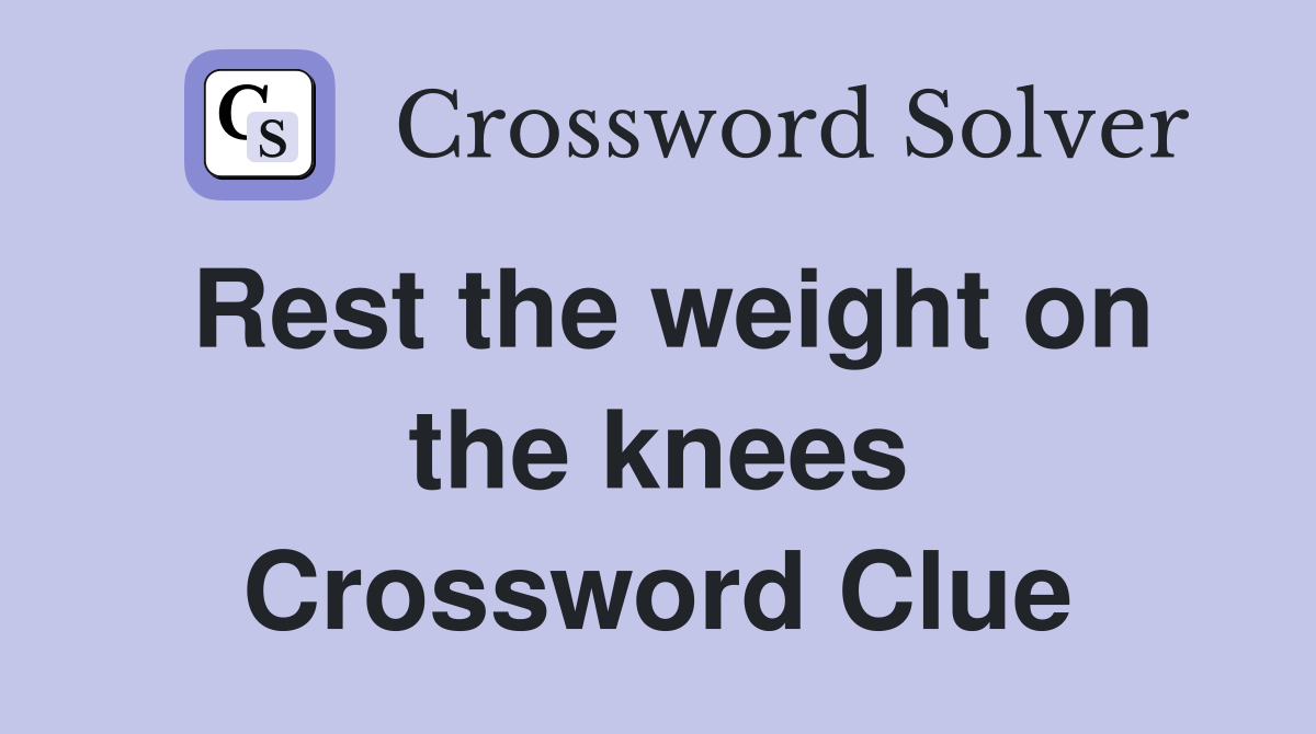 Rest the weight on the knees Crossword Clue