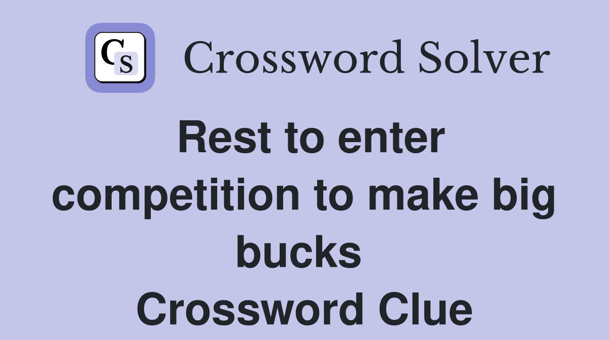 Rest to enter competition to make big bucks  Crossword Clue