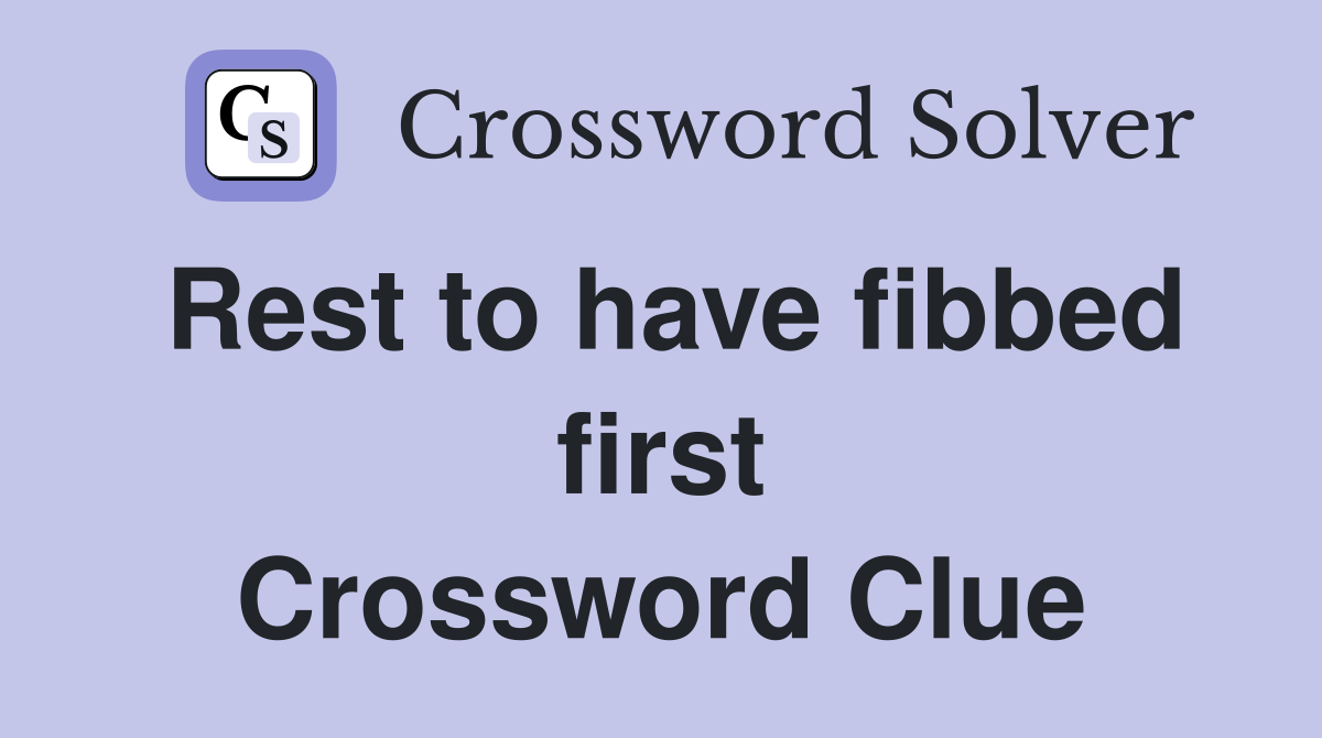 Rest to have fibbed first Crossword Clue