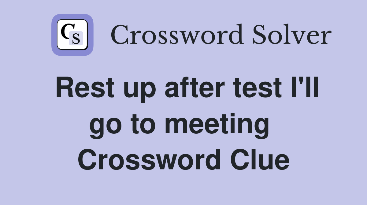 Rest up after test I'll go to meeting  Crossword Clue