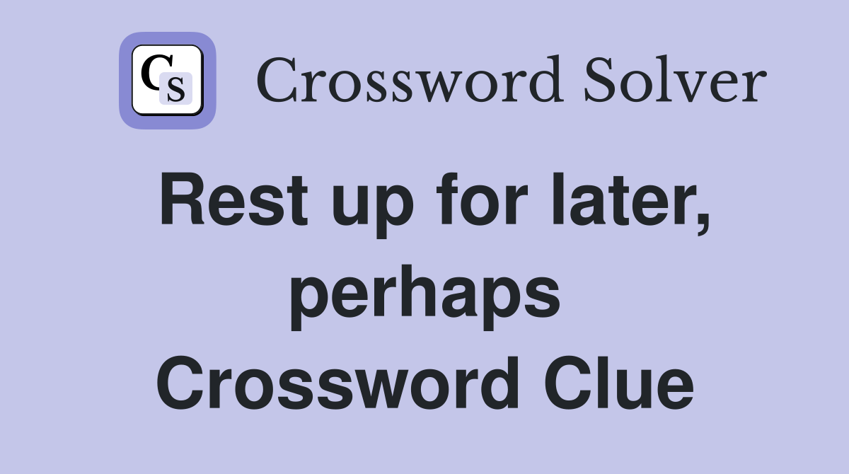 Rest up for later, perhaps Crossword Clue
