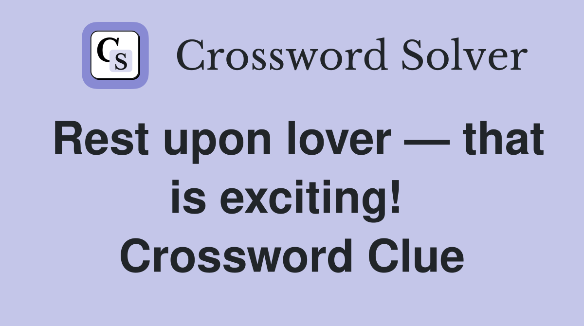 Rest upon lover — that is exciting!  Crossword Clue