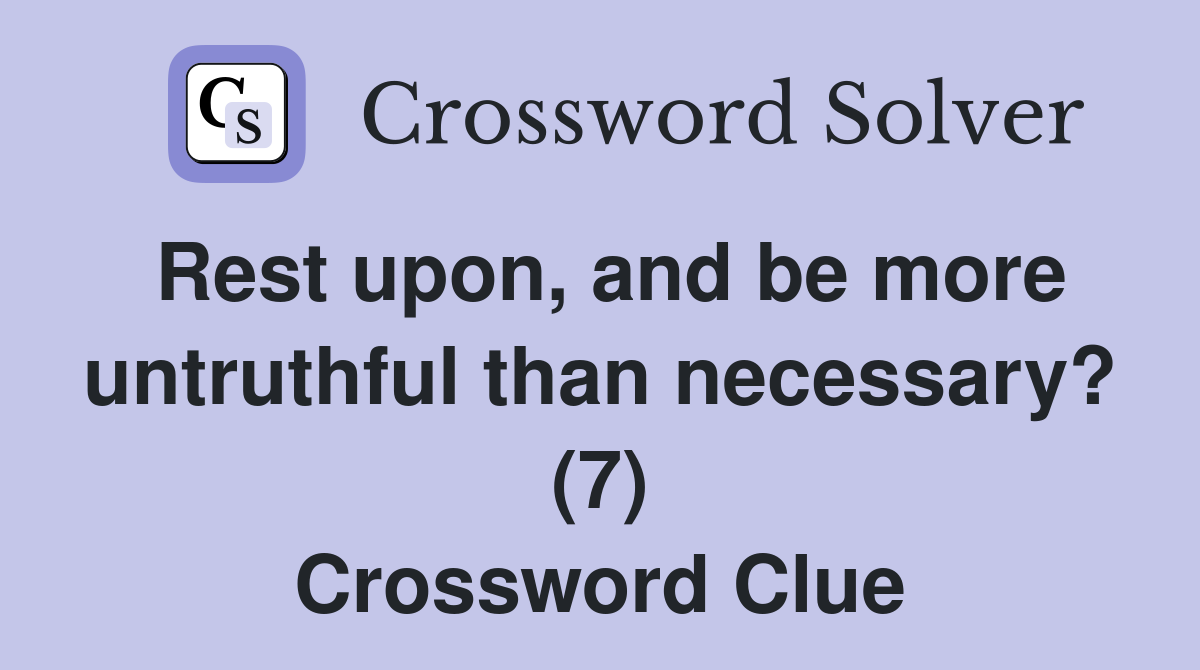 Rest upon, and be more untruthful than necessary? (7) Crossword Clue
