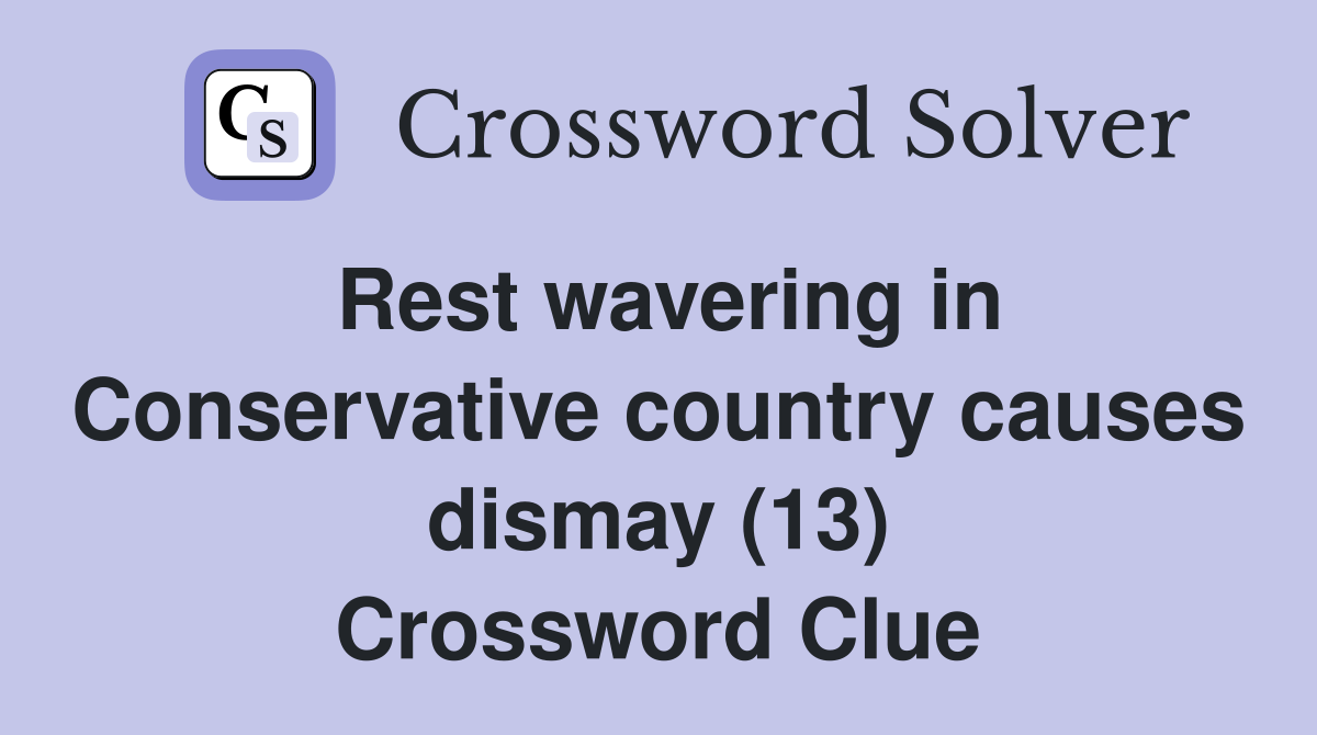 Rest wavering in Conservative country causes dismay (13) Crossword Clue