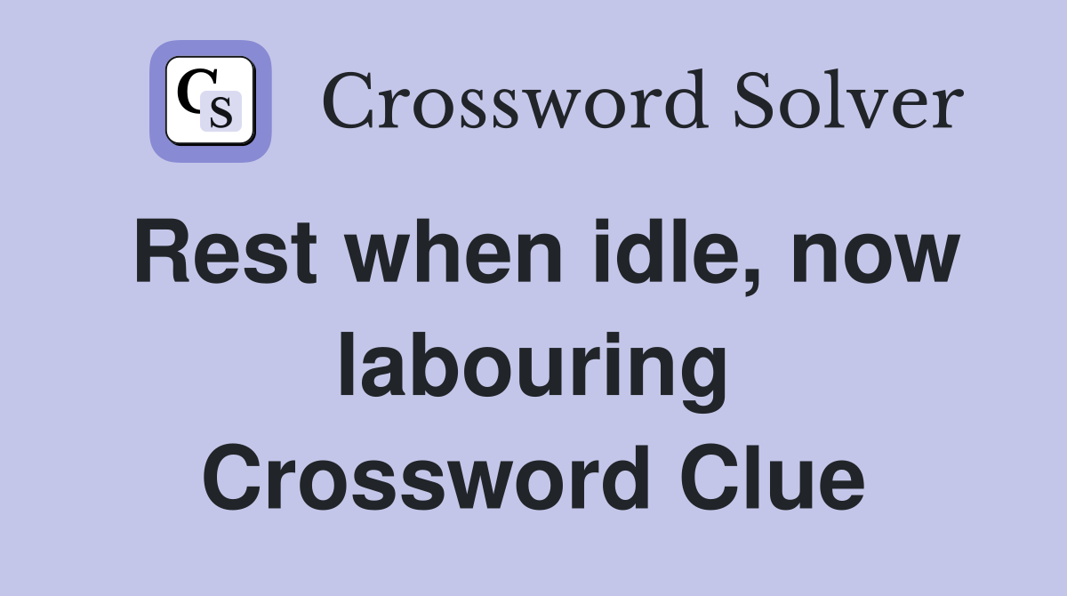 Rest when idle, now labouring Crossword Clue
