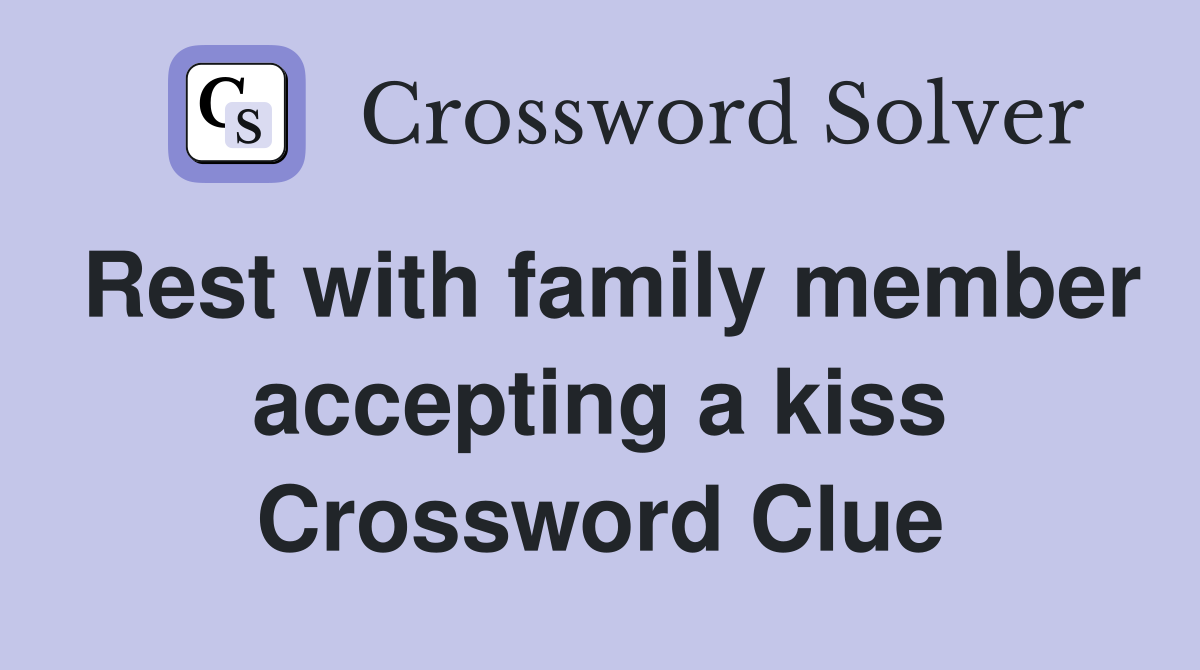 Rest with family member accepting a kiss Crossword Clue