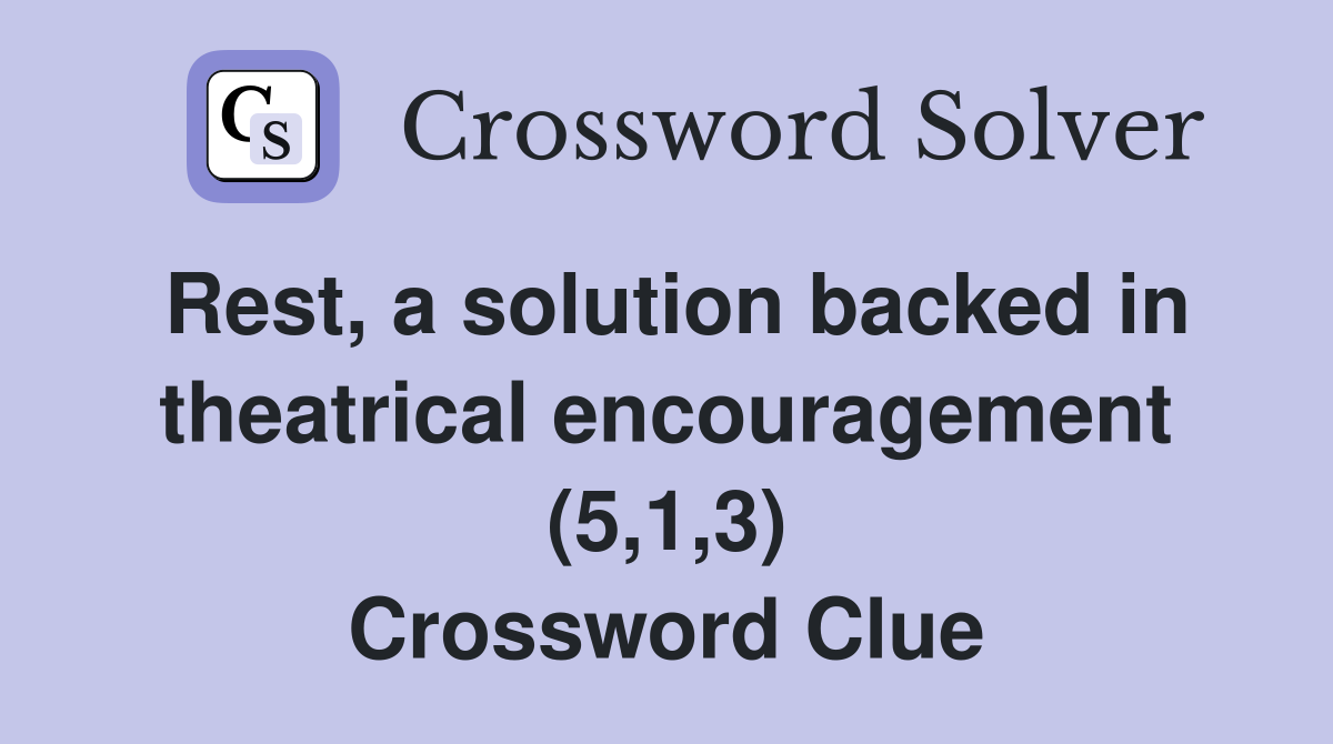 Rest, a solution backed in theatrical encouragement (5,1,3) Crossword Clue