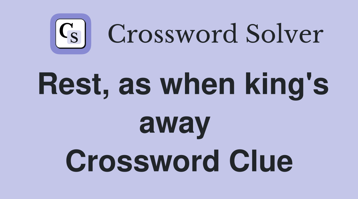 Rest, as when king's away  Crossword Clue