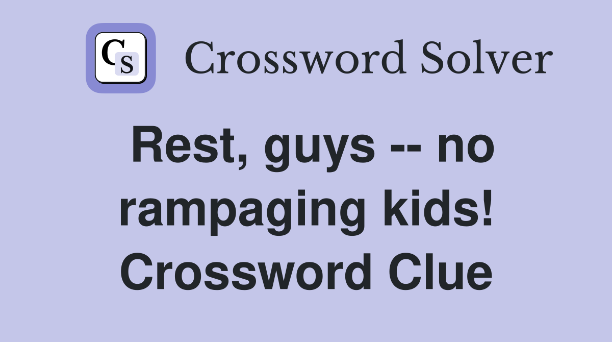 Rest, guys -- no rampaging kids! Crossword Clue