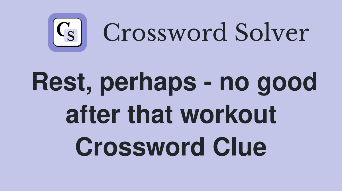 Rest, perhaps - no good after that workout Crossword Clue