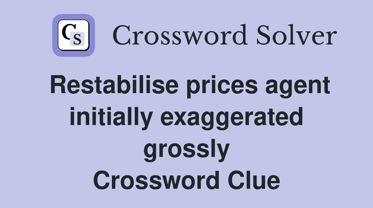 Restabilise prices agent initially exaggerated grossly Crossword Clue