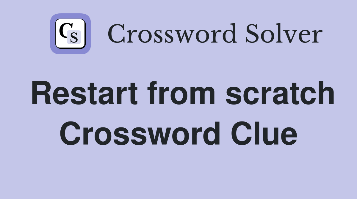 Restart from scratch Crossword Clue
