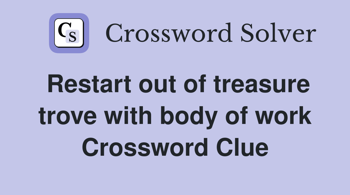 Restart out of treasure trove with body of work Crossword Clue