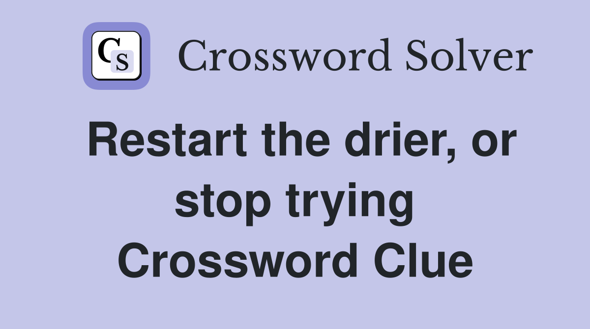 Restart the drier, or stop trying Crossword Clue