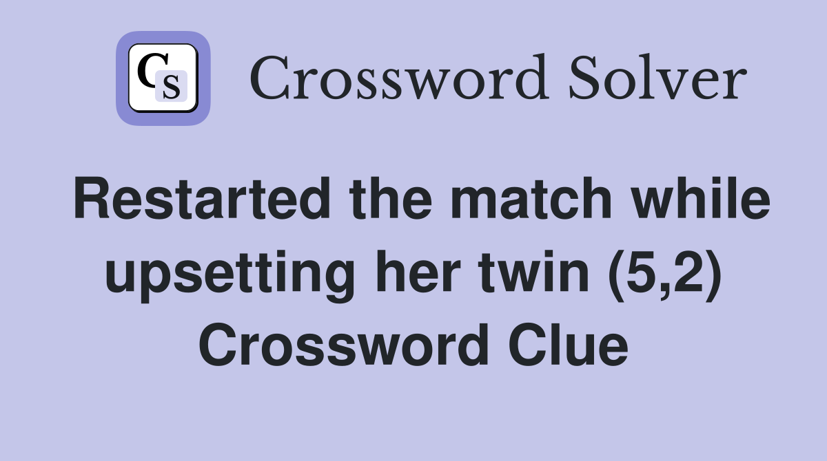 Restarted the match while upsetting her twin (5,2) Crossword Clue