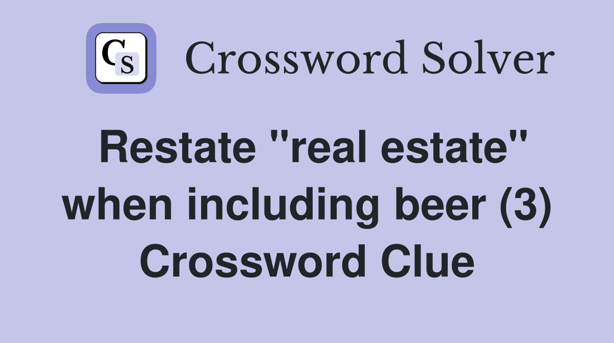 Restate "real estate" when including beer (3) Crossword Clue