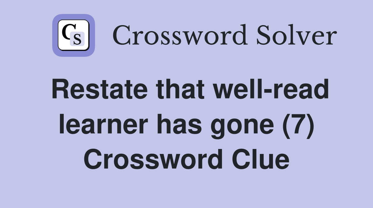 Restate that well-read learner has gone (7) Crossword Clue
