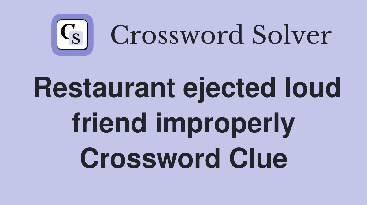 Restaurant ejected loud friend improperly Crossword Clue