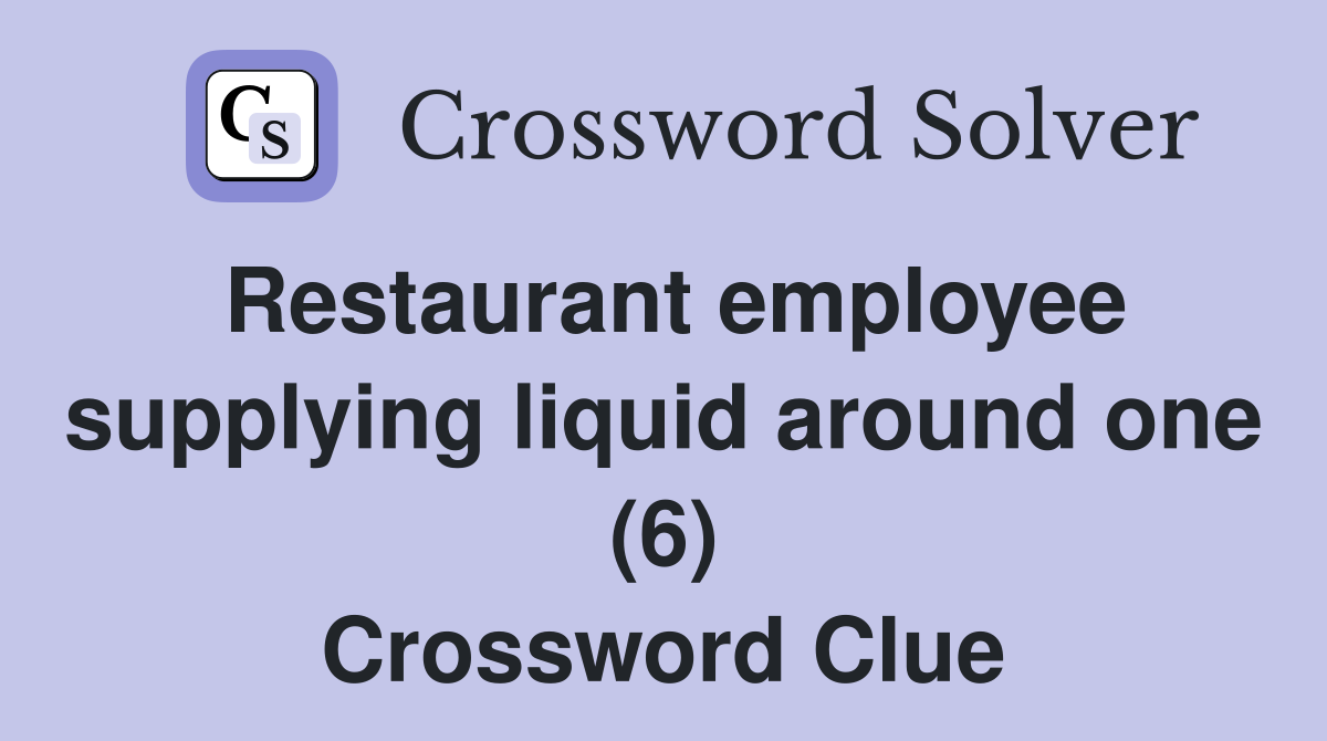 Restaurant employee supplying liquid around one (6) Crossword Clue