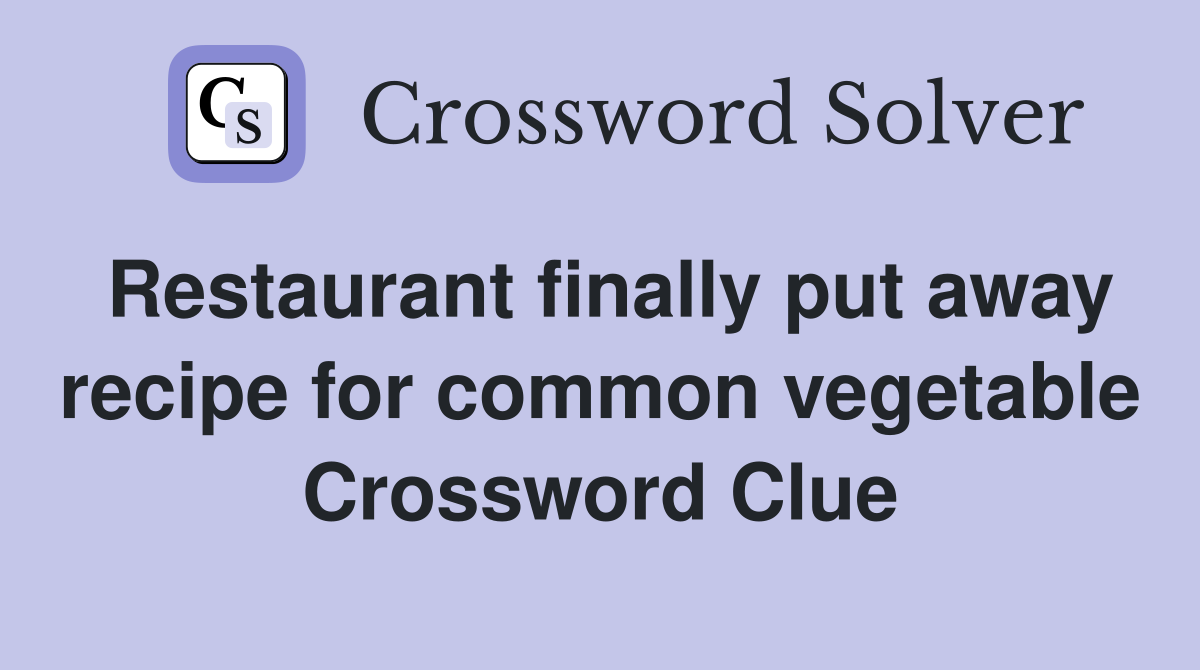 Restaurant finally put away recipe for common vegetable Crossword Clue
