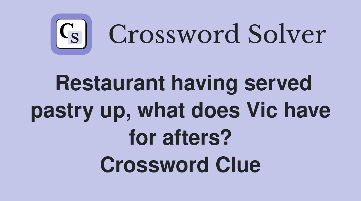 Restaurant having served pastry up, what does Vic have for afters? Crossword Clue