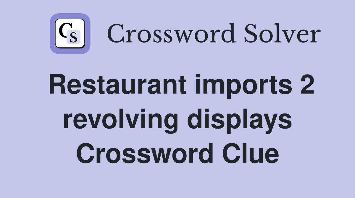 Restaurant imports 2 revolving displays Crossword Clue
