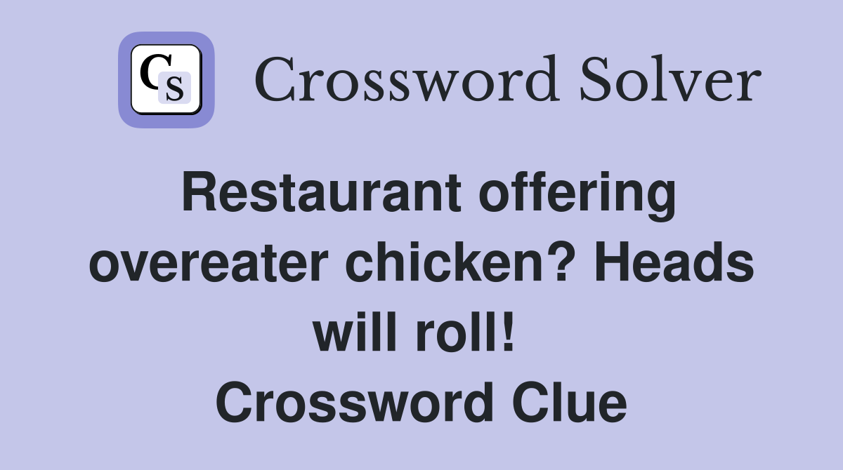 Restaurant offering overeater chicken? Heads will roll!  Crossword Clue