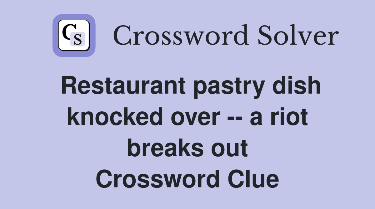 Restaurant pastry dish knocked over -- a riot breaks out Crossword Clue