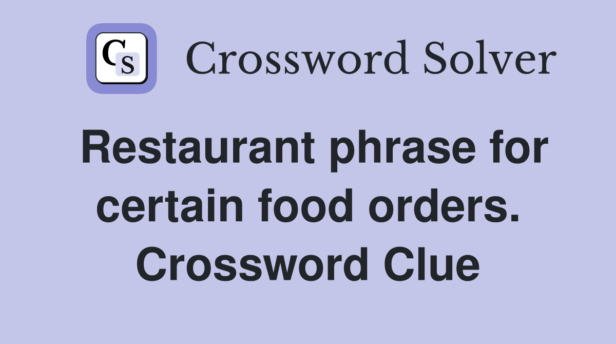 Restaurant phrase for certain food orders. Crossword Clue