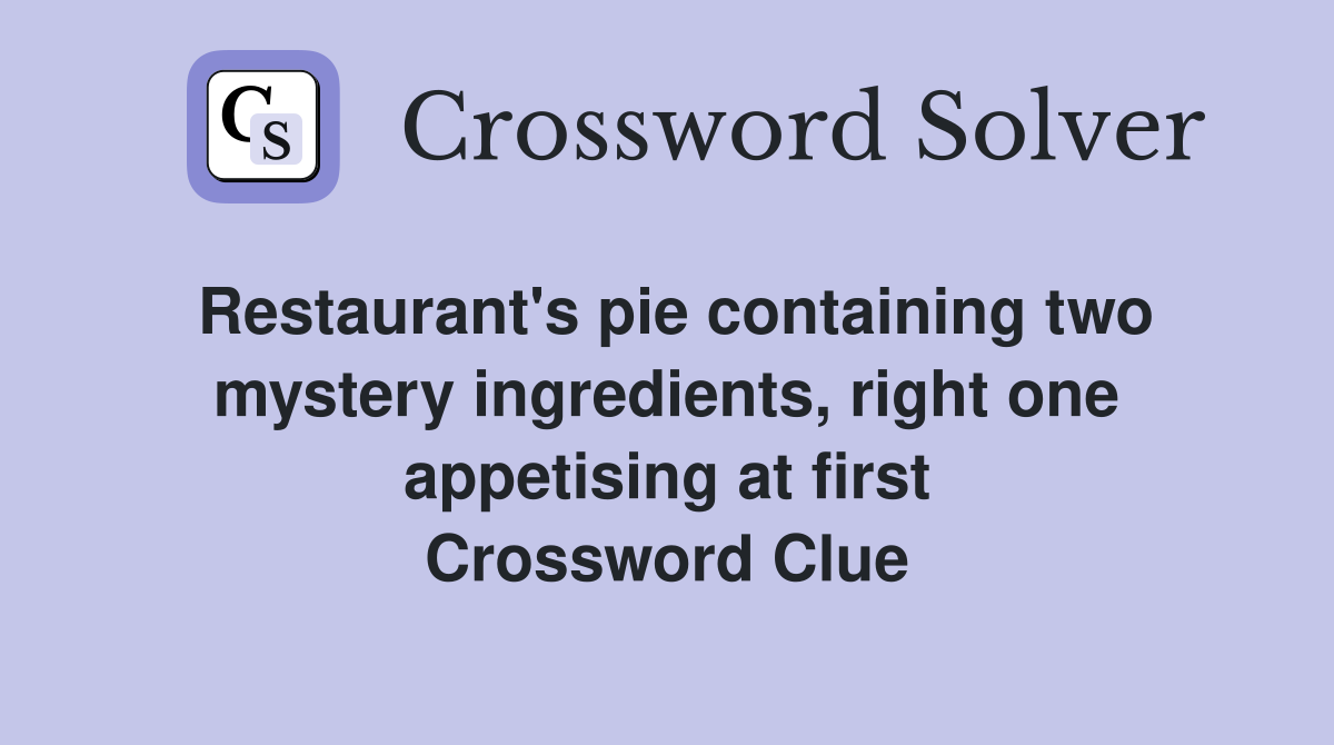 Restaurant's pie containing two mystery ingredients, right one appetising at first Crossword Clue