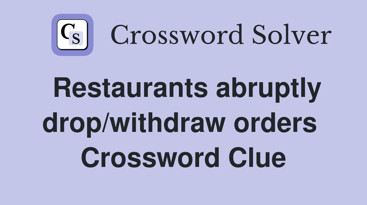 Restaurants abruptly drop/withdraw orders  Crossword Clue